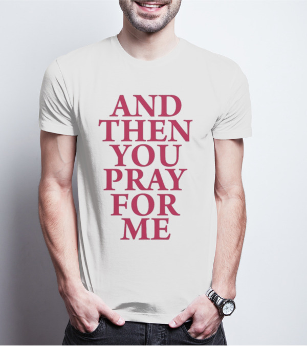Pray For Paris Then You Pray For Me And Then You Pray For Me T-Shirt
