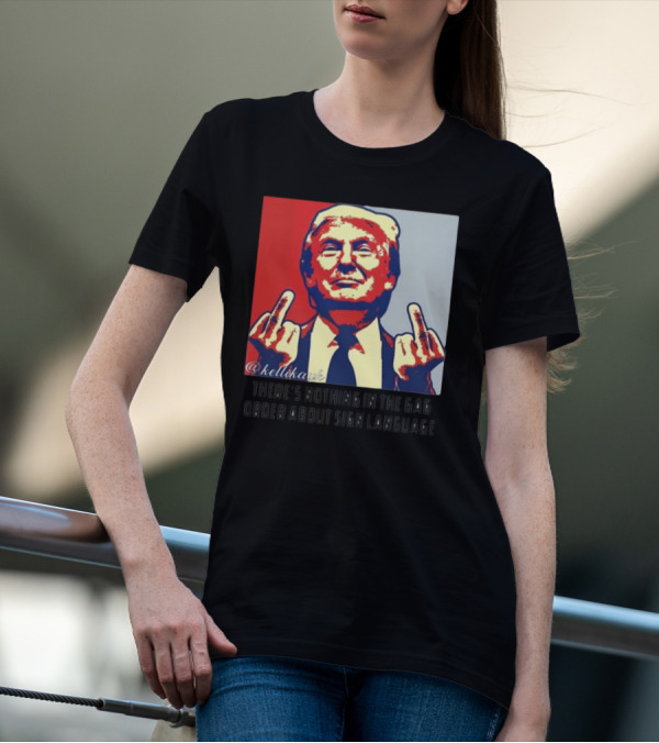 There's Nothing In The Gag Order About Sign Language Trump Middle Fingers T-Shirt