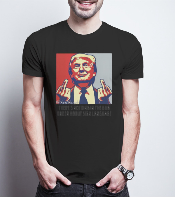 There's Nothing In The Gag Order About Sign Language Trump Middle Fingers T-Shirt