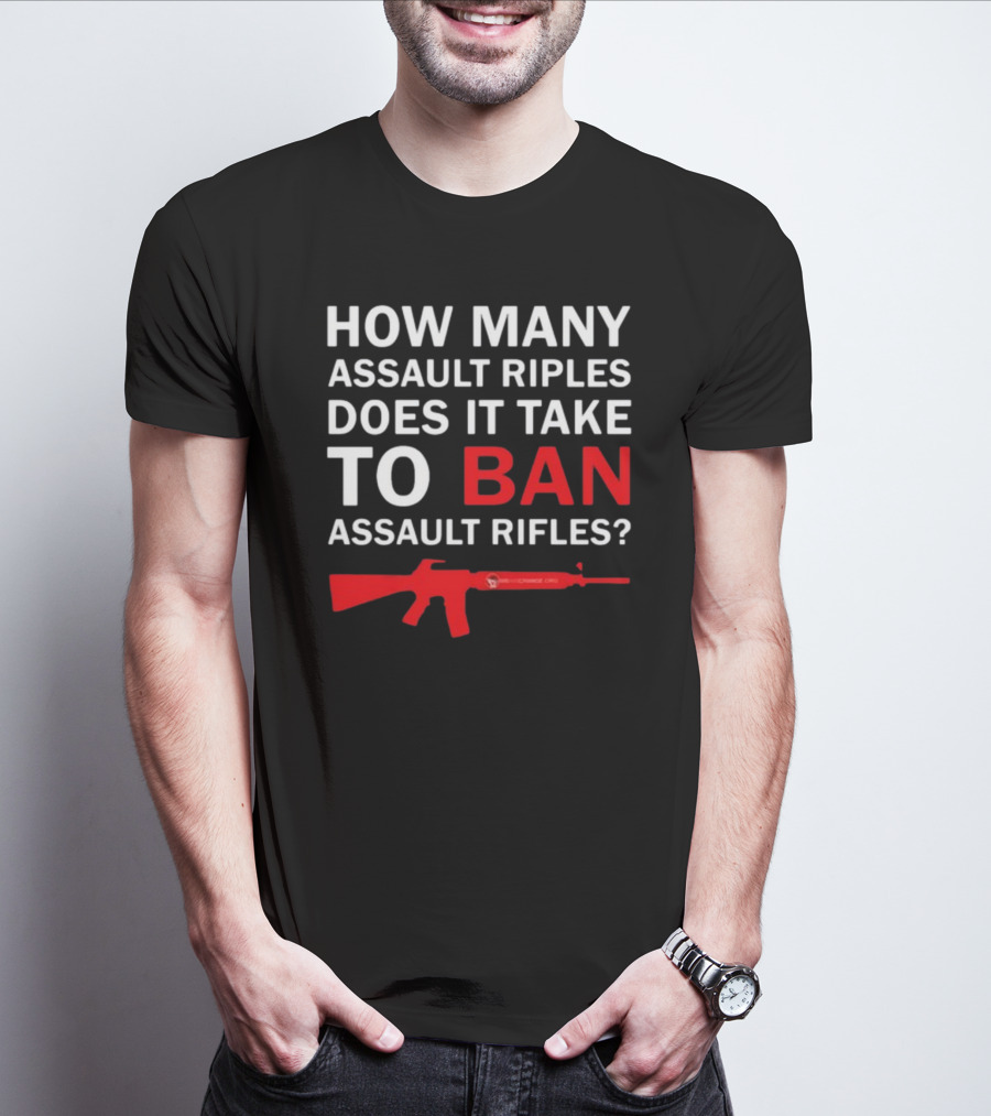 HOW MANY ASSAULT RIFLES DOES IT TAKE TO BAN ASSAULT RIFLES? T-Shirt