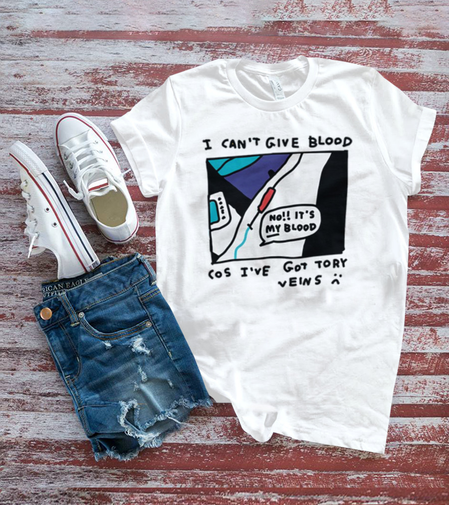 I Can't Give Blood Cos I've Got Tory Veins No It's My Blood T-Shirt
