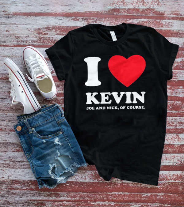 I Love Kevin Joe And Nick Of Course T-Shirt