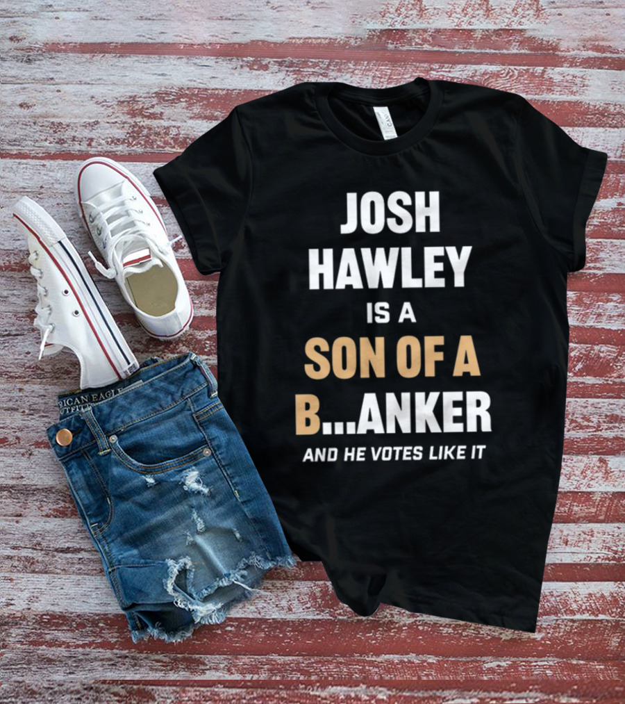 Josh Hawley Is A Son Of A B.Anker And He Votes Like It T-Shirt