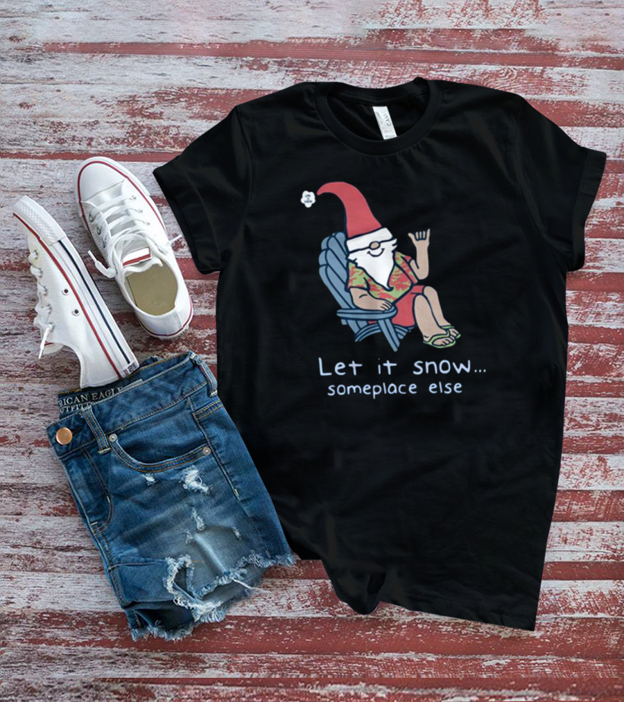 Life Is Good Gnome Let It Snow Someplace Else Christmas T-Shirt