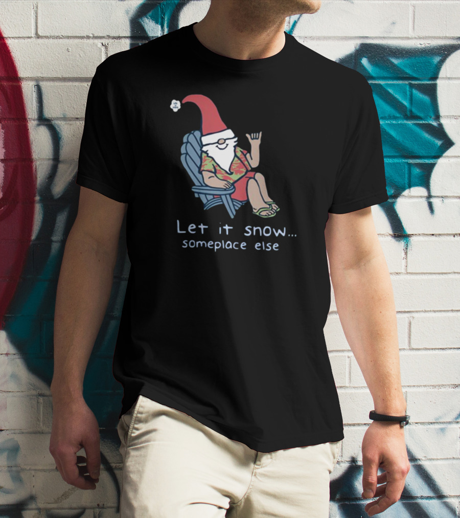 Life Is Good Gnome Let It Snow Someplace Else Christmas T-Shirt