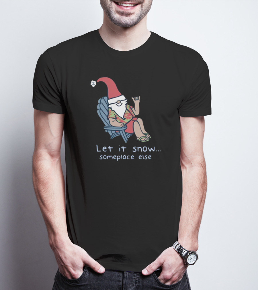 Life Is Good Gnome Let It Snow Someplace Else Christmas T-Shirt