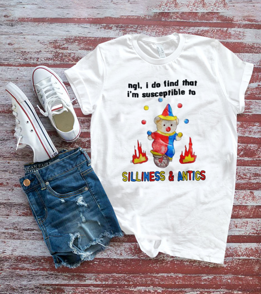 Ngl I Do Find That I'm Susceptible To Silliness And Antics Juggling Clown Bear On Fire Unicycle T-Shirt