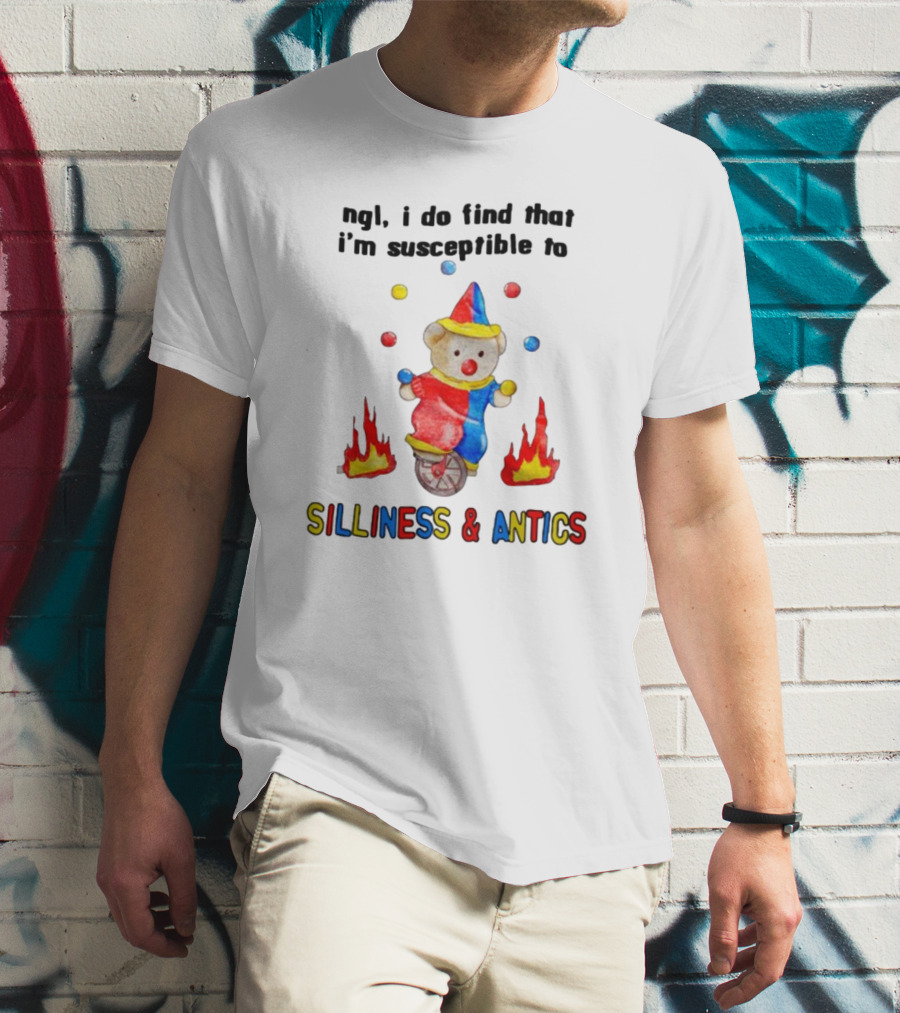 Ngl I Do Find That I'm Susceptible To Silliness And Antics Juggling Clown Bear On Fire Unicycle T-Shirt