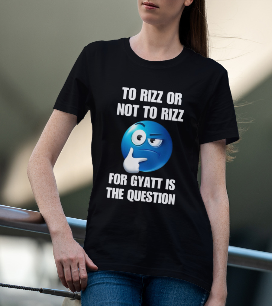 To Rizz Or Not To Rizz For Gyatt Is The Question Thinking Emoji T-Shirt