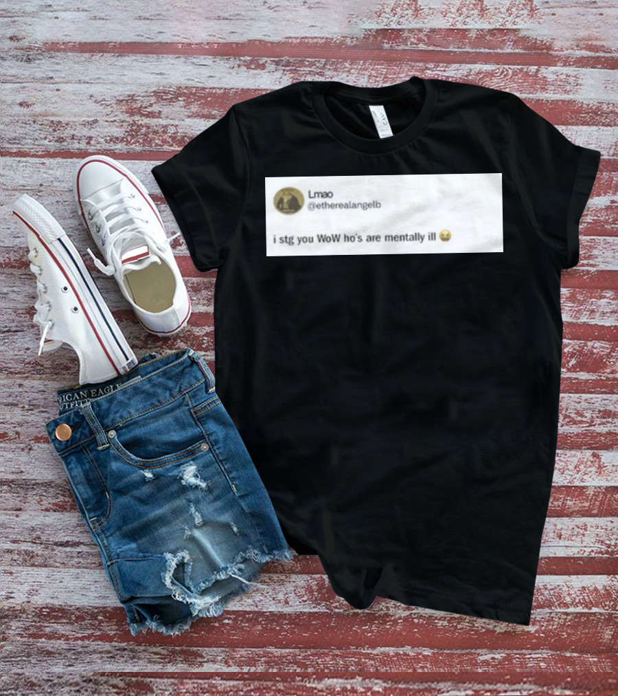 Lmao I Stg You WoW Ho's Are Mentally Ill Emoji Tweet By @etherealangelb T-Shirt