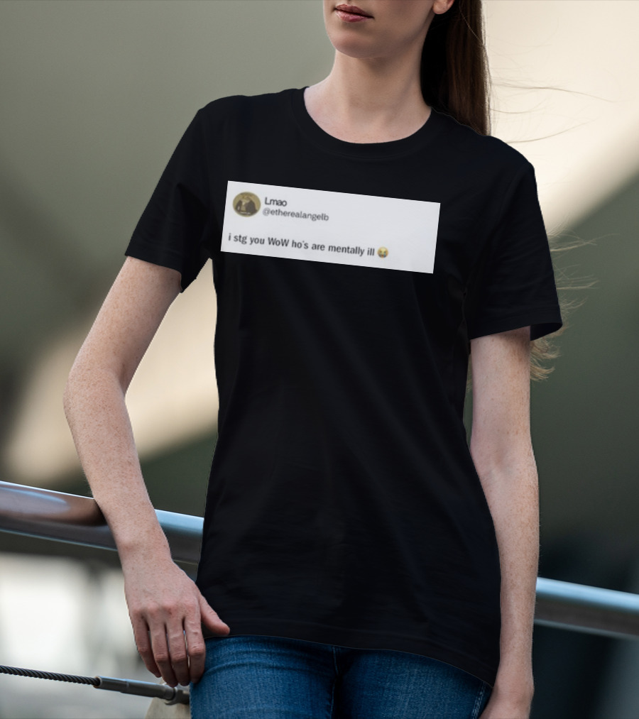 Lmao I Stg You WoW Ho's Are Mentally Ill Emoji Tweet By @etherealangelb T-Shirt