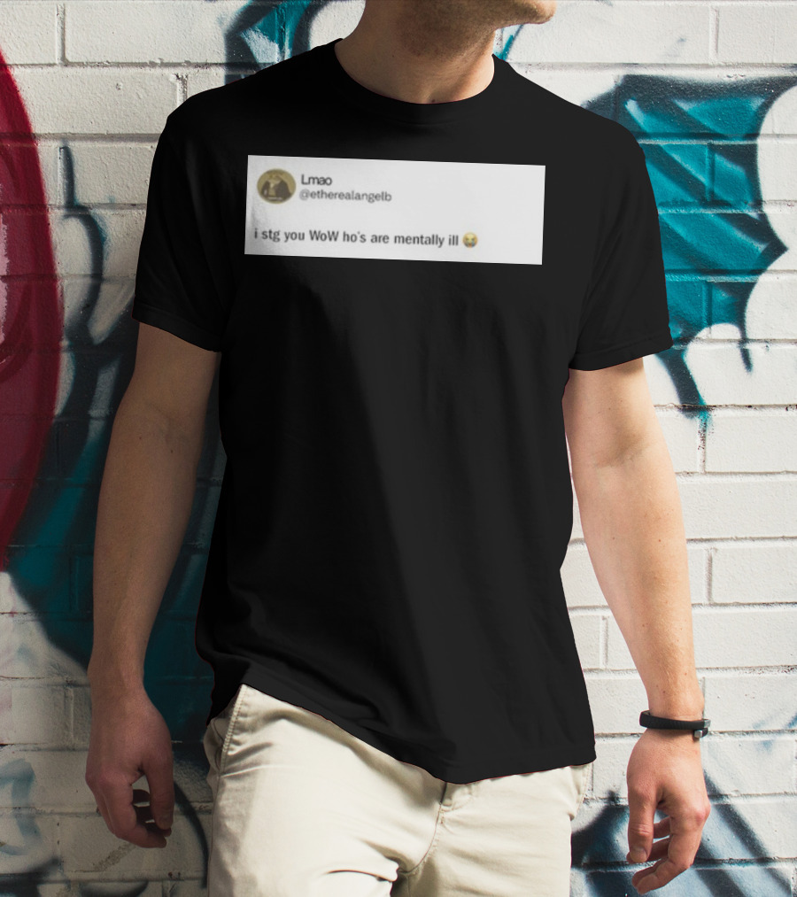 Lmao I Stg You WoW Ho's Are Mentally Ill Emoji Tweet By @etherealangelb T-Shirt