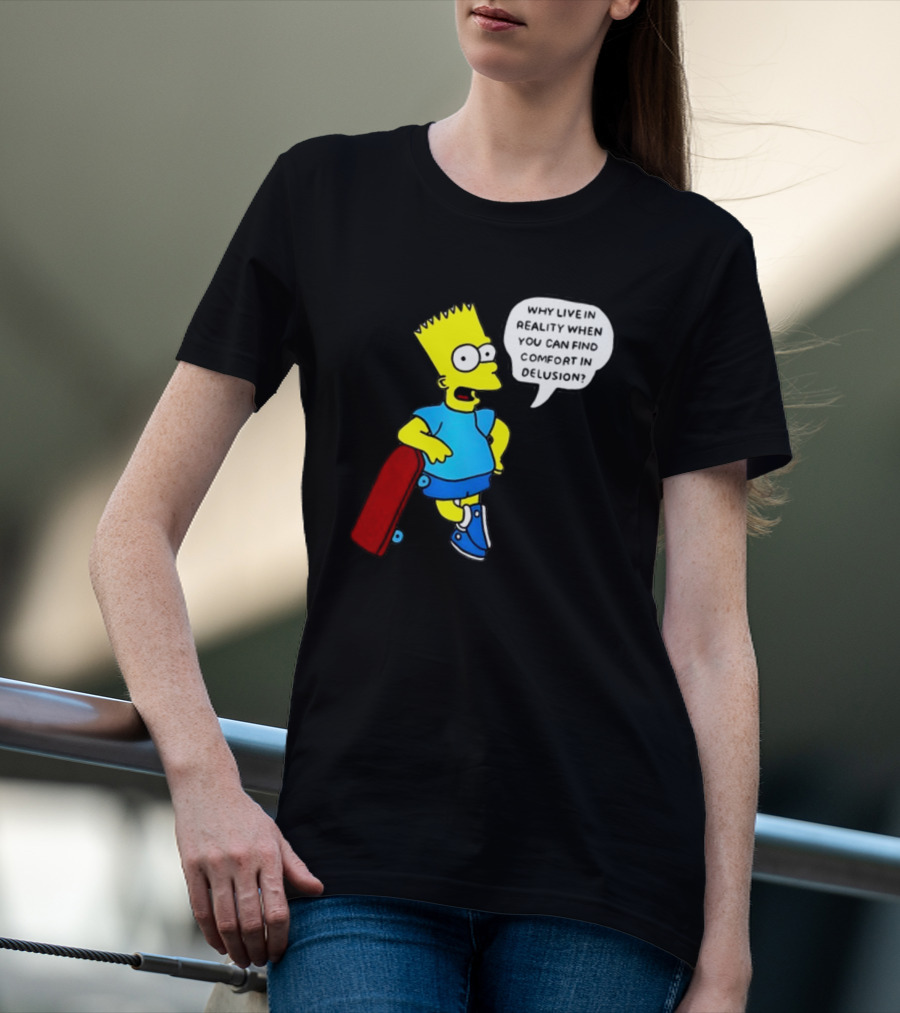 Why Live In Reality When You Can Find Comfort In Delusion Bart Skateboard T-Shirt