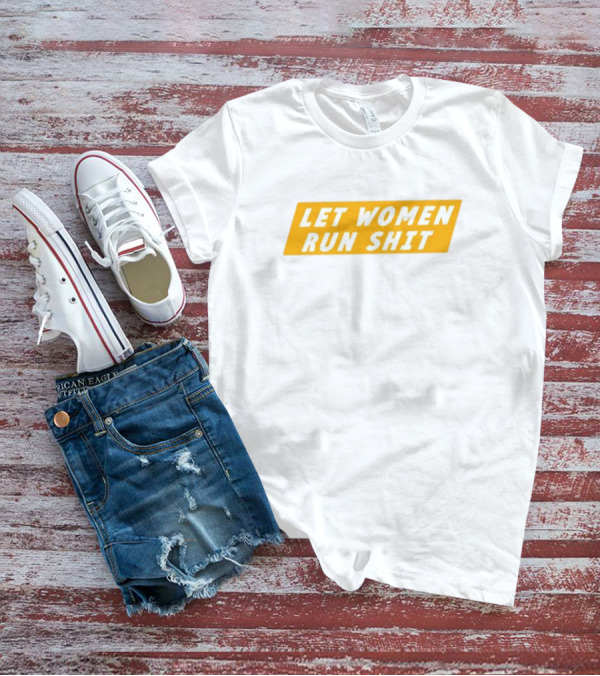 Let Women Run Shit T-Shirt