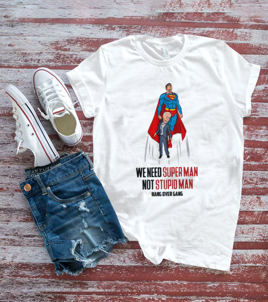We Need Super Man Not Stupid Man Hang Over Gang T-Shirt