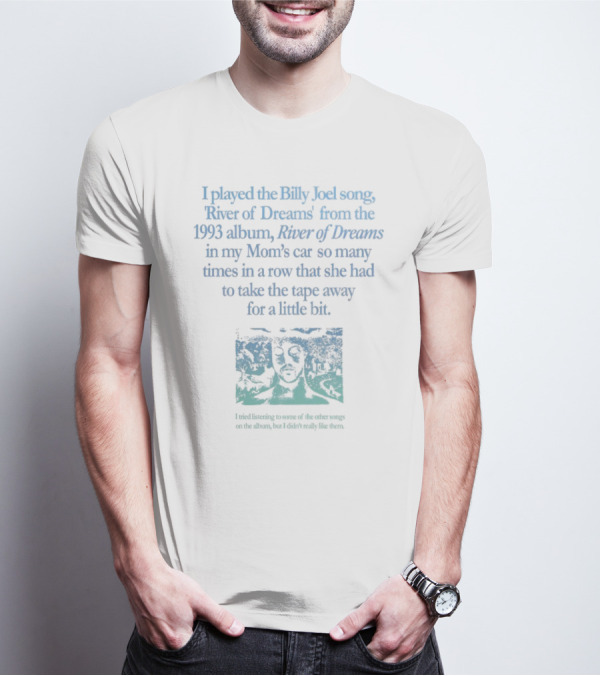 I Played The Billy Joel Song River Of Dreams From The 1993 Album In My Mom's Car So Many Times She Had To Take The Tape Away T-Shirt