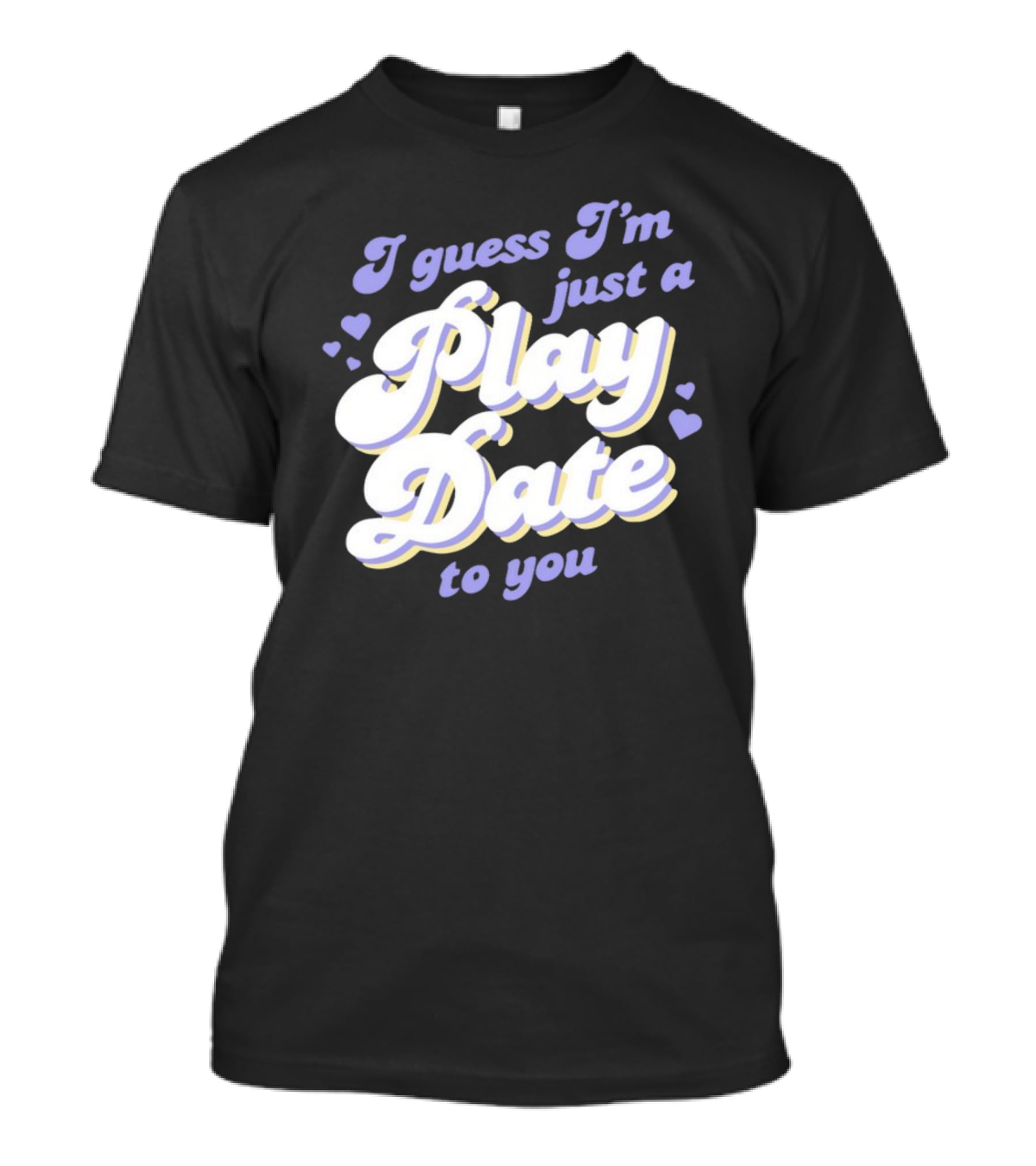 I Guess I'm Just A Play Date To You Hearts T-Shirt