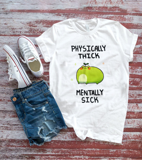 Physically Thick Mentally Sick Adorable Green Blob Character T-Shirt