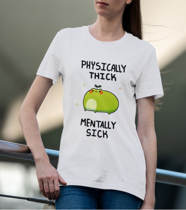 Physically Thick Mentally Sick Adorable Green Blob Character T-Shirt