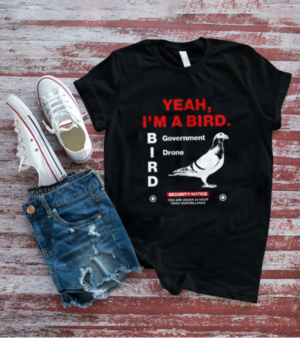 YEAH I'M A BIRD Government Drone Security Notice 24 Hour Video Surveillance T-Shirt