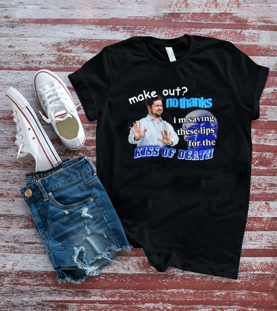 Kiss Of Death Meme Make Out No Thanks I'm Saving These Lips T-Shirt