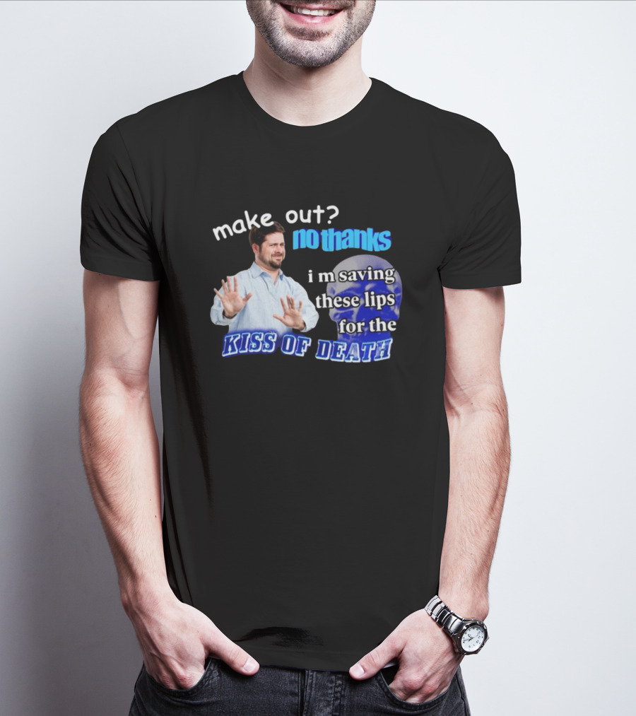 Kiss Of Death Meme Make Out No Thanks I'm Saving These Lips T-Shirt