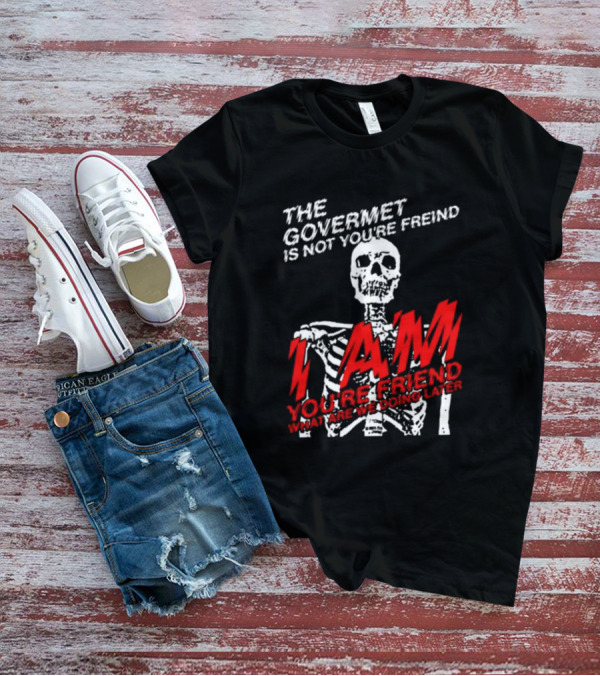 Dasharez0ne The Govermet Is Not You're Freind I Am You're Friend Skeleton T-Shirt