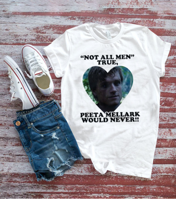 Not All Men True Peeta Mellark Would Never T-Shirt