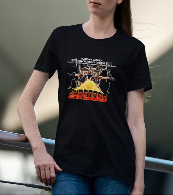 I Like My Women How I Like My Cheese Shredded Gotfunny T-Shirt