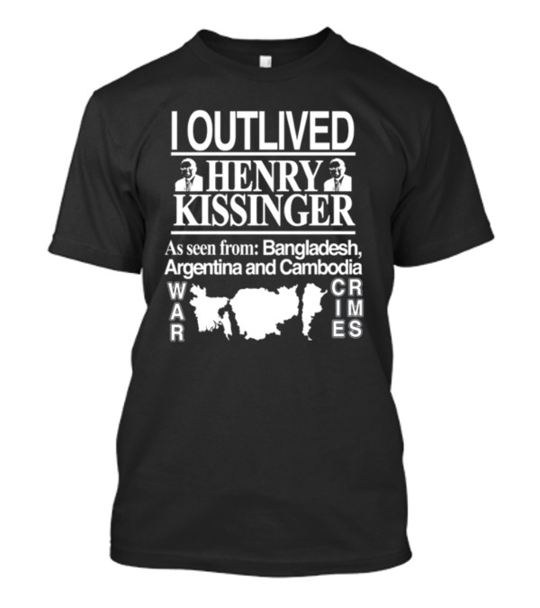 I Outlived Henry Kissinger War Crimes As Seen From Bangladesh Argentina Cambodia T-Shirt