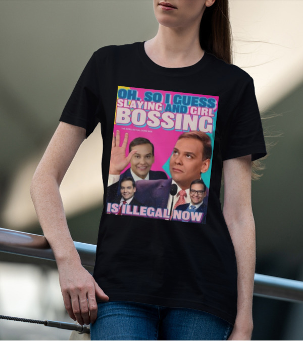 Oh So I Guess Slaying And Girl Bossing Is Illegal Now T-Shirt