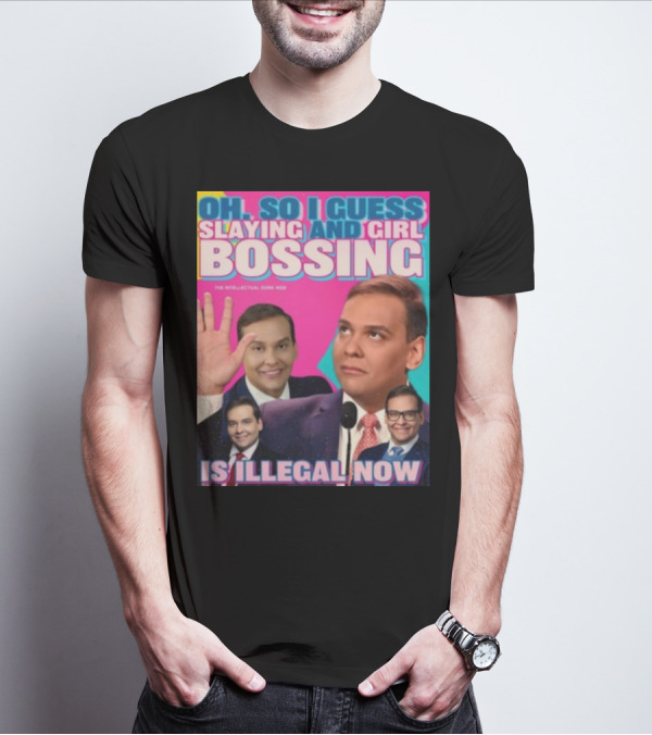 Oh So I Guess Slaying And Girl Bossing Is Illegal Now T-Shirt