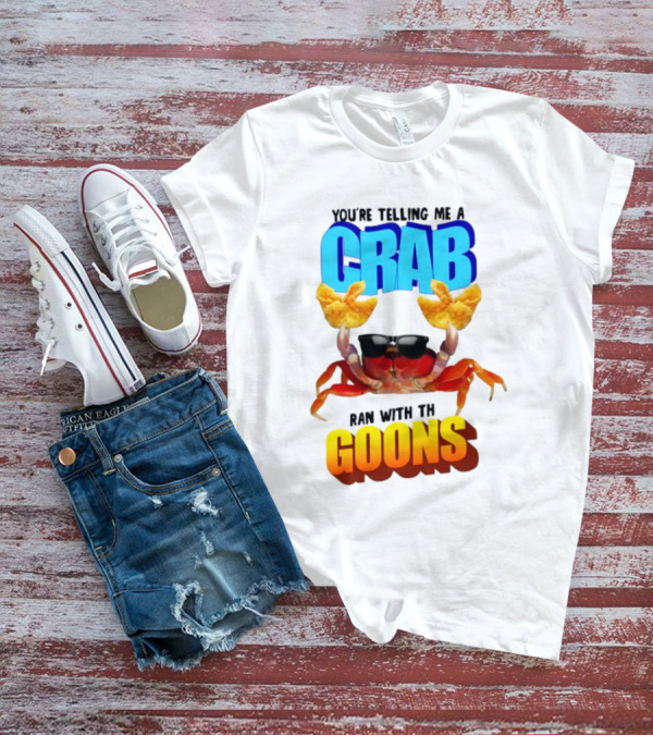 Gotfunny You're Telling Me A Crab Ran With These Goons Sunglasses Snack Hands T-Shirt