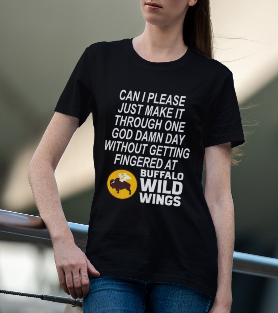 Can I Please Just Make It Through One God Damn Day Without Getting Fingered At Buffalo Wild Wings T-Shirt