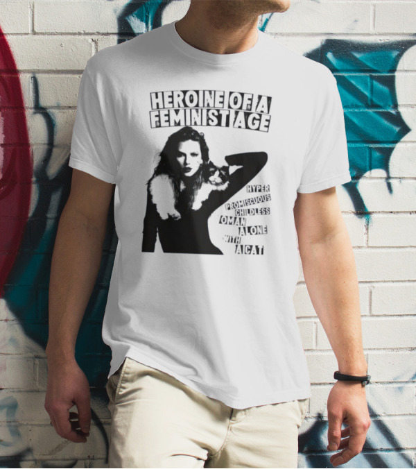 Heroine Of A Feminist Age Hyper Promiscuous Childless Woman Alone With A Cat T-Shirt