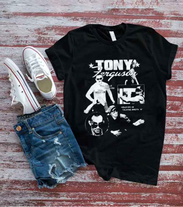 TONY Ferguson I'll Ankle Pick You Hold On I'm Talking Brotha T-Shirt