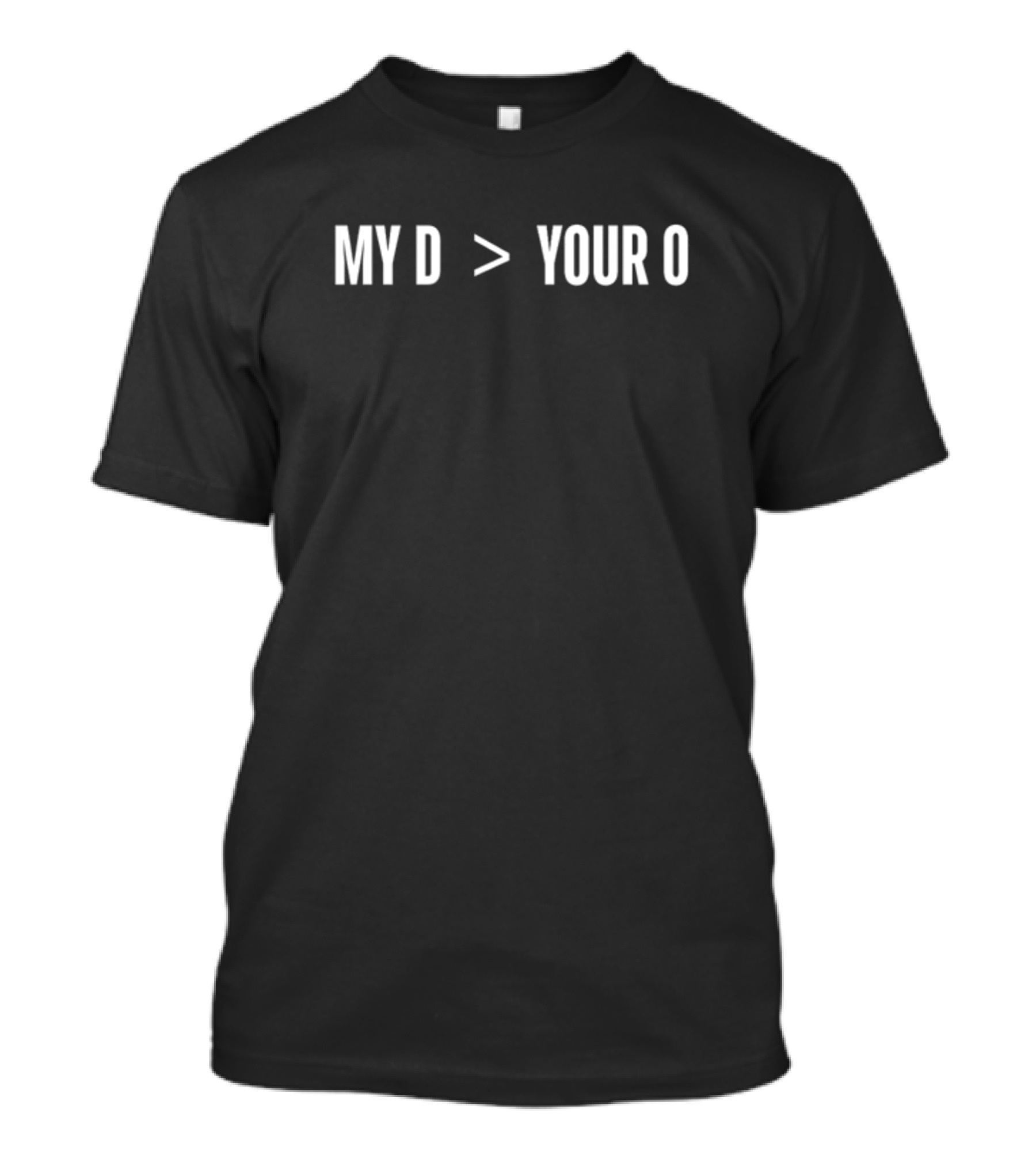 MY D Greater Than YOUR O T-Shirt