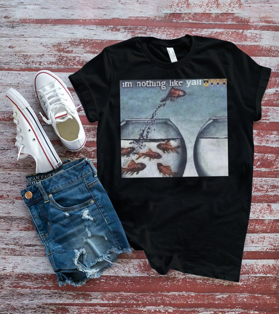 I'm Nothing Like Y'all Fish Jumping Out Of Bowl Emoji T-Shirt