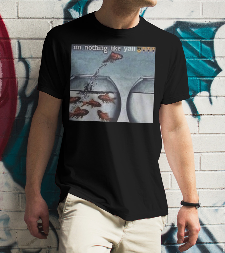 I'm Nothing Like Y'all Fish Jumping Out Of Bowl Emoji T-Shirt