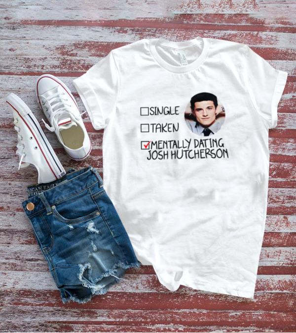 Single Taken Mentally Dating Josh Hutcherson Shirt Image T-Shirt