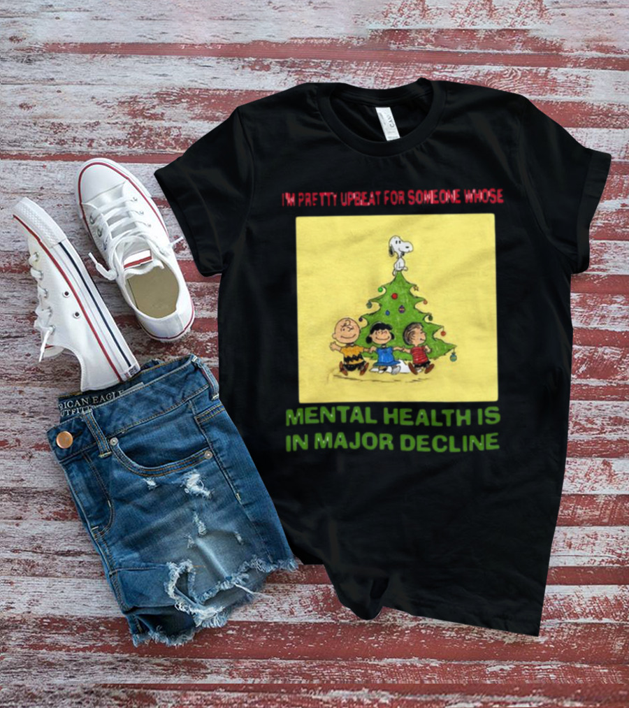 I'm Pretty Upbeat For Someone Whose Mental Health Is In Major Decline Peanuts Christmas Tree Snoopy Charlie Brown And Friends T-Shirt