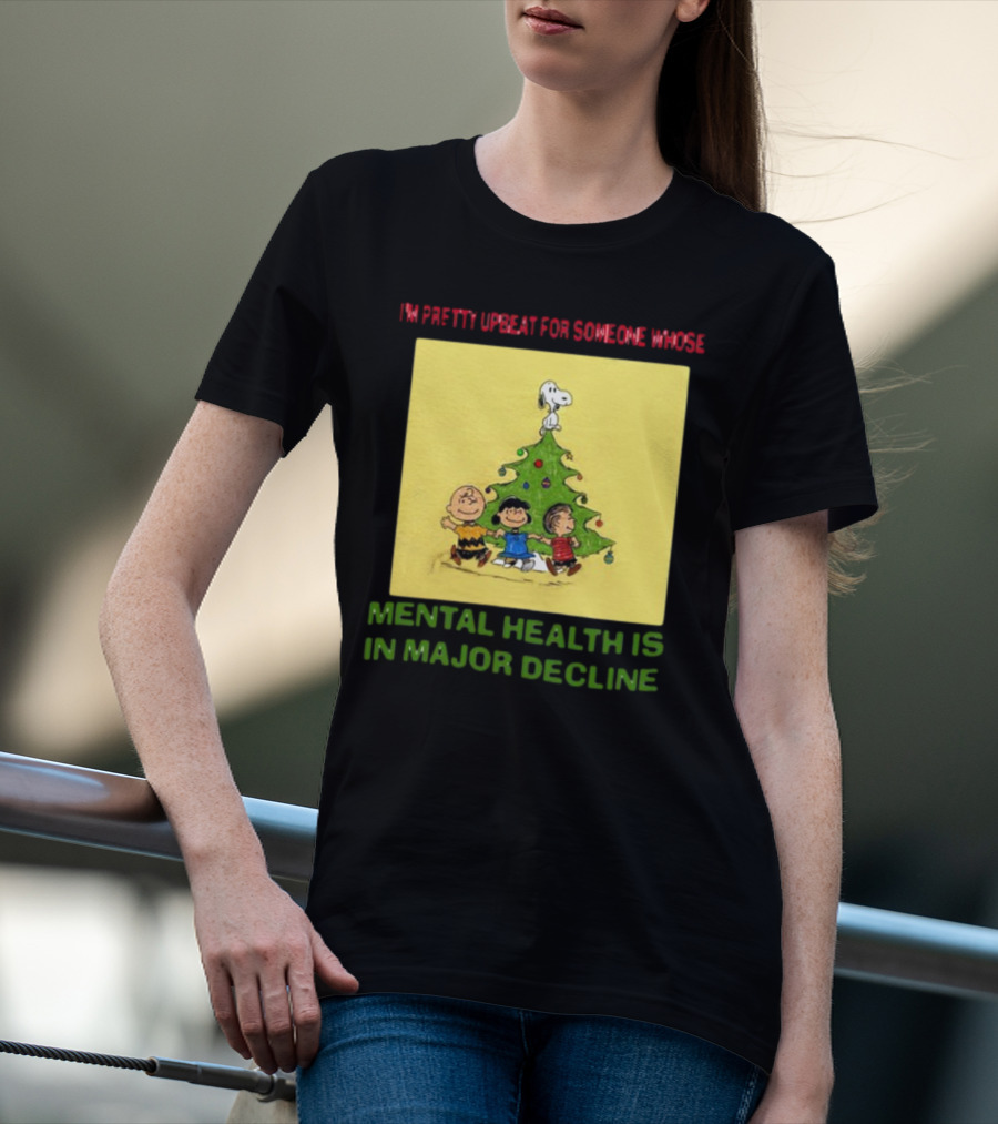 I'm Pretty Upbeat For Someone Whose Mental Health Is In Major Decline Peanuts Christmas Tree Snoopy Charlie Brown And Friends T-Shirt