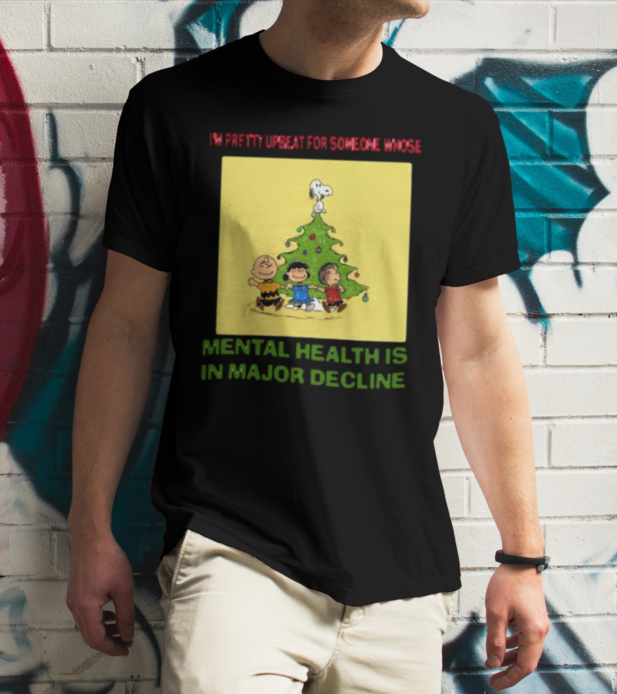 I'm Pretty Upbeat For Someone Whose Mental Health Is In Major Decline Peanuts Christmas Tree Snoopy Charlie Brown And Friends T-Shirt