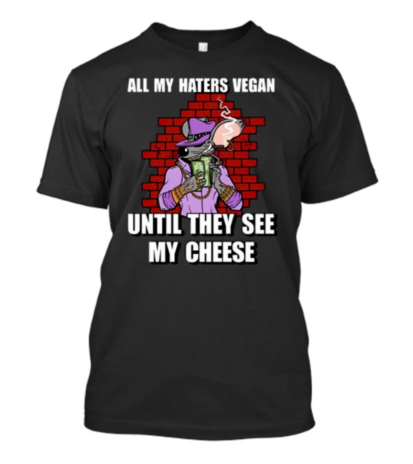 All My Haters Vegan Until They See My Cheese Smoking Mouse With Money Against Brick Wall T-Shirt