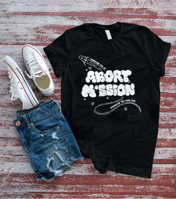 Whoever You Are Abort Mission Wherever You Need One T-Shirt