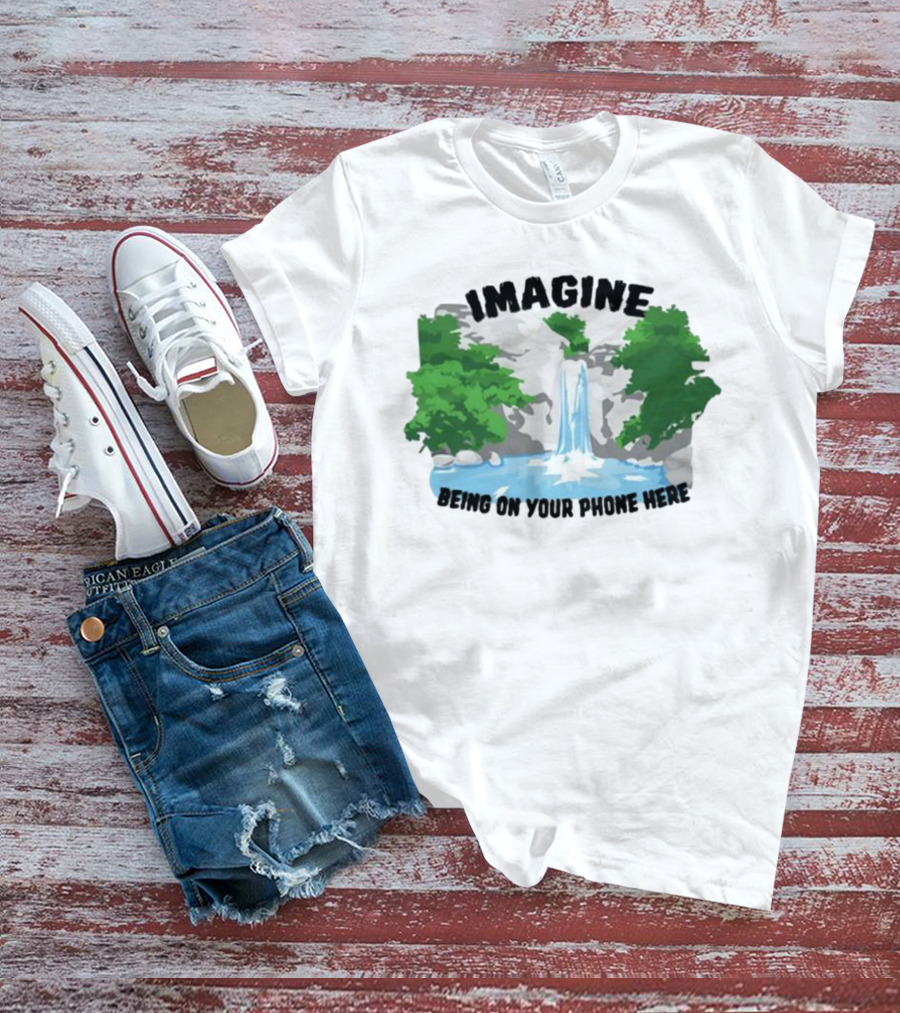 Imagine Being On Your Phone Here Waterfall Nature Scene T-Shirt