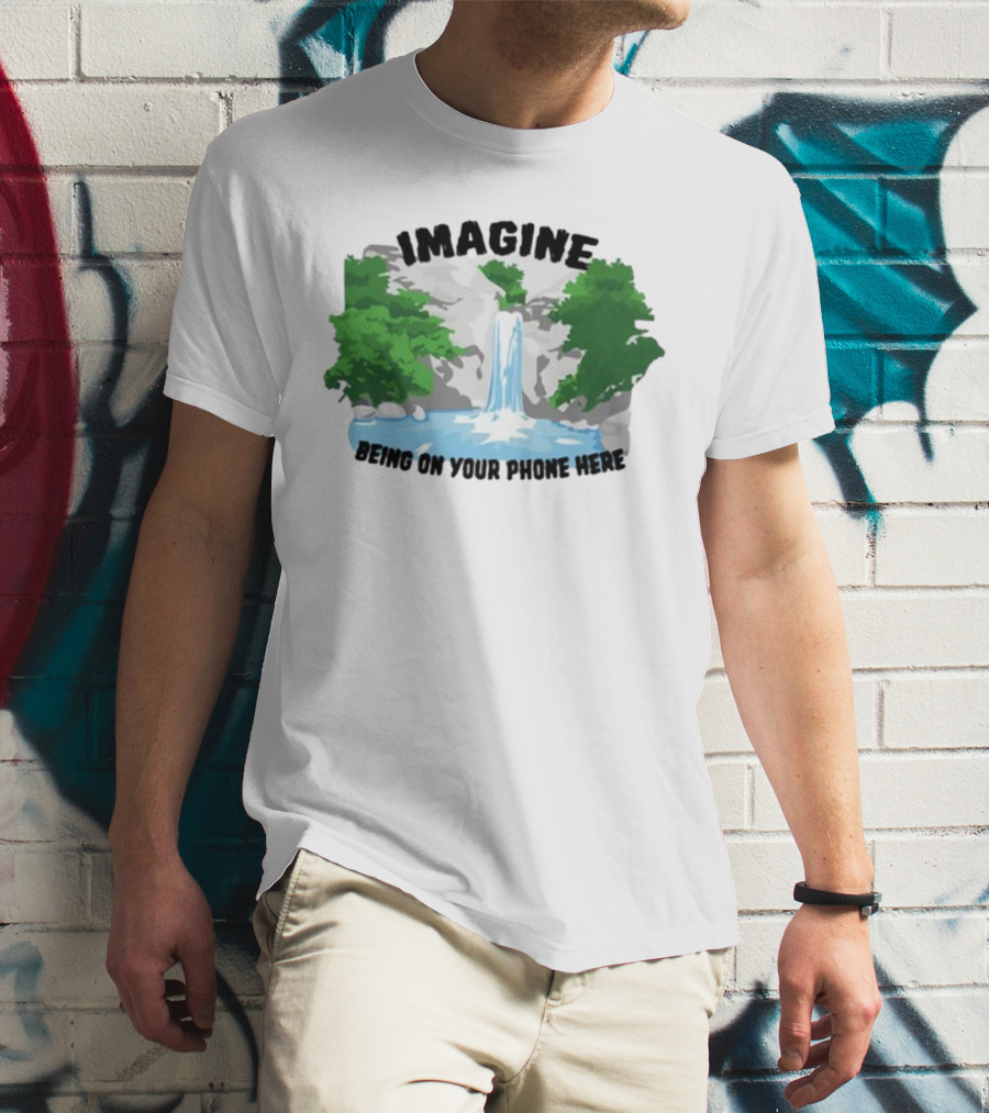 Imagine Being On Your Phone Here Waterfall Nature Scene T-Shirt