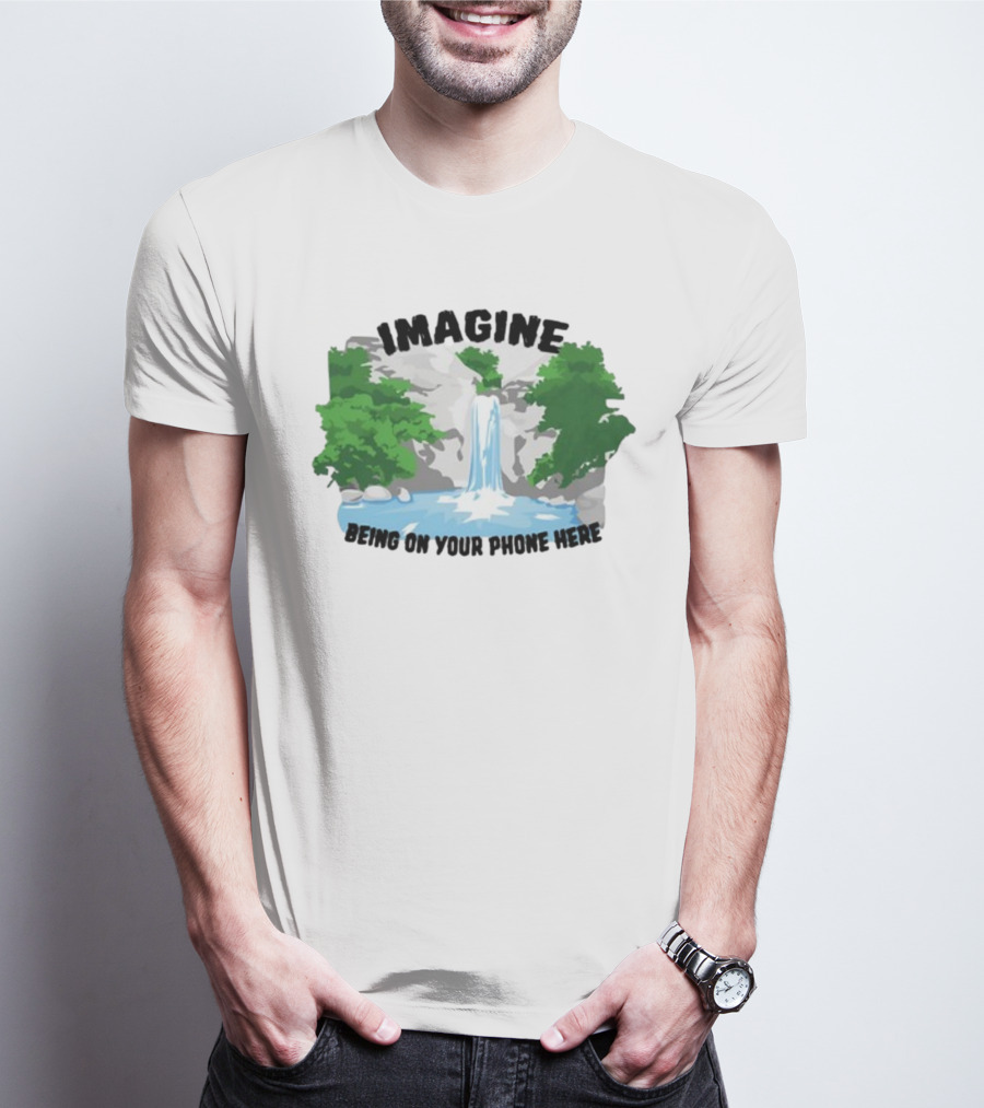 Imagine Being On Your Phone Here Waterfall Nature Scene T-Shirt