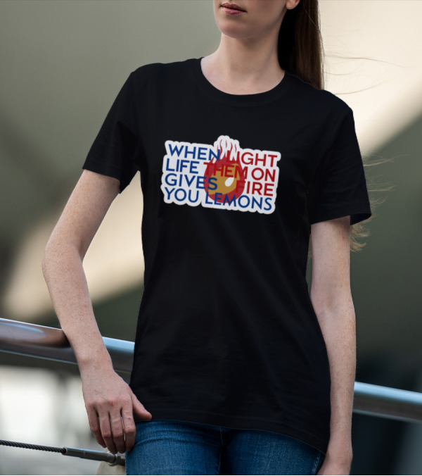 WHEN LIGHT LIFE THEM ON FIRE GIVES YOU LEMONS T-Shirt