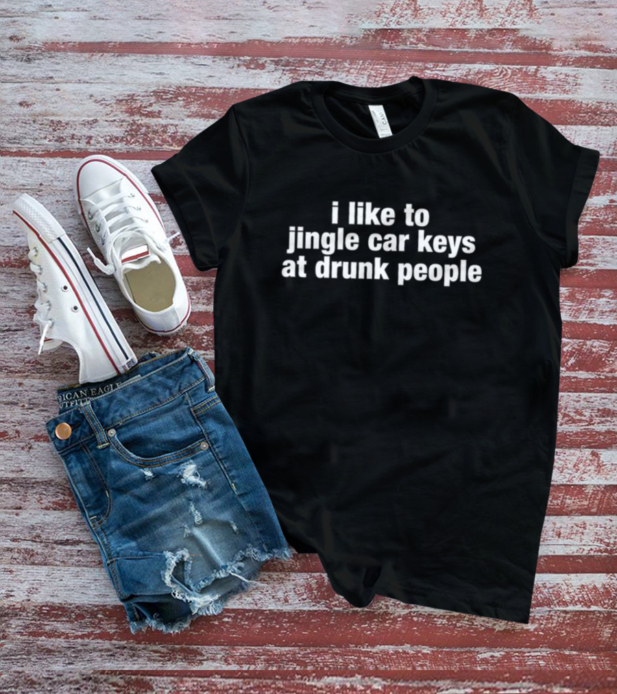 I Like To Jingle Car Keys At Drunk People T-Shirt